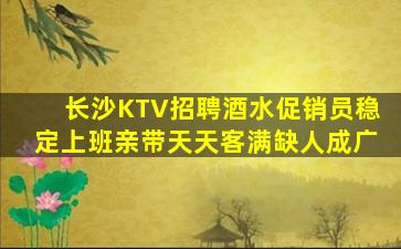 长沙KTV招聘酒水促销员稳定上班亲带天天客满缺人成广